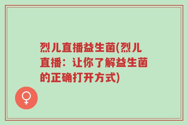 烈儿直播益生菌(烈儿直播:让你了解益生菌的正确打开方式)-第1张图片-超越 烈儿直播益生菌(烈儿直播:让你了解益生菌的正确打开方式)-第1张图片-超越
