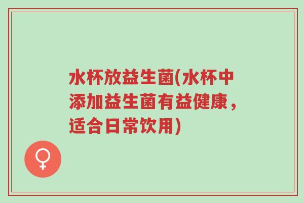 水杯放益生菌(水杯中添加益生菌有益健康,适合日常饮用)-第1张图片-超越 水杯放益生菌(水杯中添加益生菌有益健康,适合日常饮用)-第1张图片-超越
