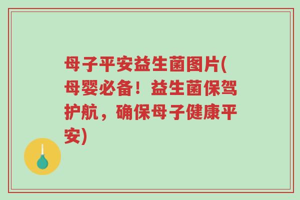 母子平安益生菌图片(母婴必备!益生菌保驾护航,确保母子健康平安)-第1张图片-超越 母子平安益生菌图片(母婴必备!益生菌保驾护航,确保母子健康平安)-第1张图片-超越