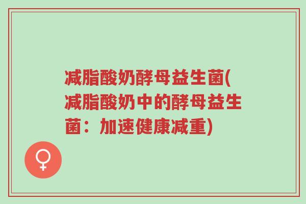 减脂酸奶酵母益生菌(减脂酸奶中的酵母益生菌:加速健康减重)-第1张图片-超越 减脂酸奶酵母益生菌(减脂酸奶中的酵母益生菌:加速健康减重)-第1张图片-超越