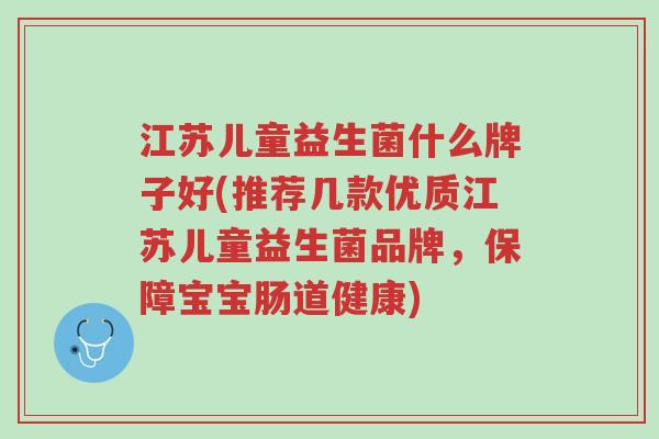 江苏儿童益生菌什么牌子好(推荐几款优质江苏儿童益生菌品牌,保障宝宝肠道健康)-第1张图片-超越 江苏儿童益生菌什么牌子好(推荐几款优质江苏儿童益生菌品牌,保障宝宝肠道健康)-第1张图片-超越