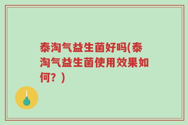 泰淘气益生菌好吗(泰淘气益生菌使用效果如何?)-第1张图片-超越 泰淘气益生菌好吗(泰淘气益生菌使用效果如何?)-第1张图片-超越