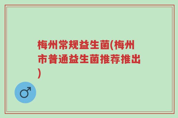 梅州常规益生菌(梅州市普通益生菌推荐推出)-第1张图片-超越 梅州常规益生菌(梅州市普通益生菌推荐推出)-第1张图片-超越