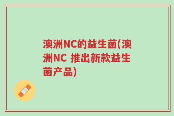 澳洲NC的益生菌(澳洲NC 推出新款益生菌产品)-第1张图片-超越 澳洲NC的益生菌(澳洲NC 推出新款益生菌产品)-第1张图片-超越