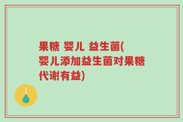 果糖 婴儿 益生菌(婴儿添加益生菌对果糖代谢有益)-第1张图片-超越 果糖 婴儿 益生菌(婴儿添加益生菌对果糖代谢有益)-第1张图片-超越