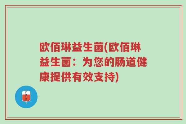 欧佰琳益生菌(欧佰琳益生菌:为您的肠道健康提供有效支持)-第1张图片-超越 欧佰琳益生菌(欧佰琳益生菌:为您的肠道健康提供有效支持)-第1张图片-超越