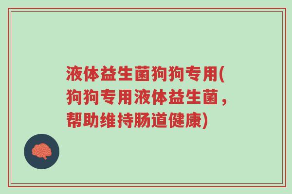 液体益生菌狗狗专用(狗狗专用液体益生菌,帮助维持肠道健康)-第1张图片-超越 液体益生菌狗狗专用(狗狗专用液体益生菌,帮助维持肠道健康)-第1张图片-超越