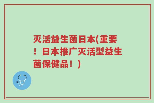 灭活益生菌日本(重要!日本推广灭活型益生菌保健品!)-第1张图片-超越 灭活益生菌日本(重要!日本推广灭活型益生菌保健品!)-第1张图片-超越