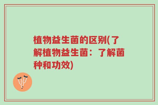 植物益生菌的区别(了解植物益生菌：了解菌种和功效)-第1张图片-超越