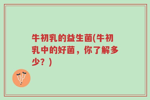 牛初乳的益生菌(牛初乳中的好菌,你了解多少?)-第1张图片-超越 牛初乳的益生菌(牛初乳中的好菌,你了解多少?)-第1张图片-超越