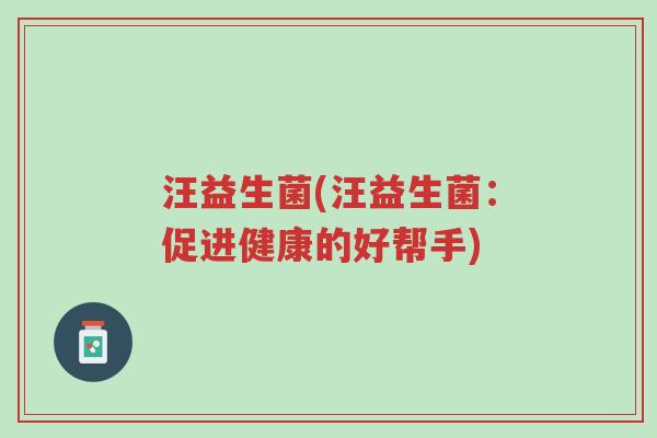 汪益生菌(汪益生菌：促进健康的好帮手)-第1张图片-超越