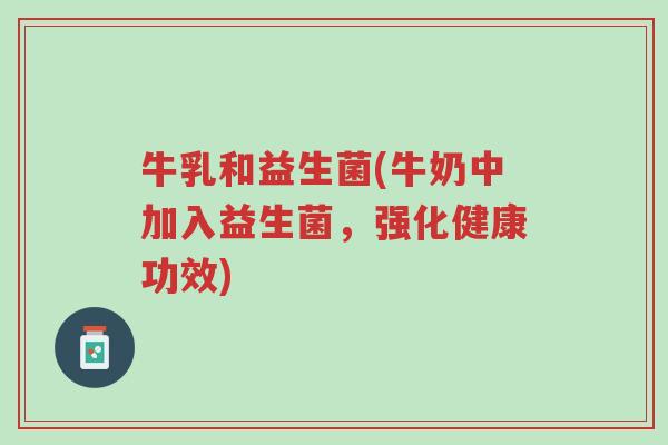 牛乳和益生菌(牛奶中加入益生菌,强化健康功效)-第1张图片-超越 牛乳和益生菌(牛奶中加入益生菌,强化健康功效)-第1张图片-超越