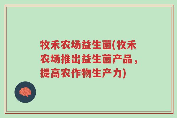 牧禾农场益生菌(牧禾农场推出益生菌产品,提高农作物生产力)-第1张图片-超越 牧禾农场益生菌(牧禾农场推出益生菌产品,提高农作物生产力)-第1张图片-超越
