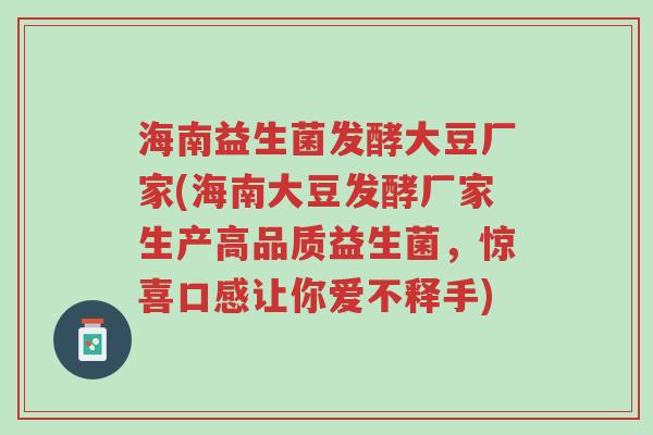 海南益生菌发酵大豆厂家(海南大豆发酵厂家生产高品质益生菌,惊喜口感让你爱不释手)-第1张图片-超越 海南益生菌发酵大豆厂家(海南大豆发酵厂家生产高品质益生菌,惊喜口感让你爱不释手)-第1张图片-超越
