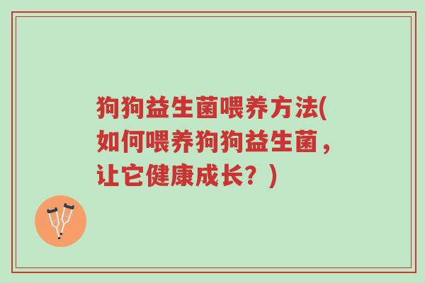 狗狗益生菌喂养方法(如何喂养狗狗益生菌,让它健康成长?)-第1张图片-超越 狗狗益生菌喂养方法(如何喂养狗狗益生菌,让它健康成长?)-第1张图片-超越