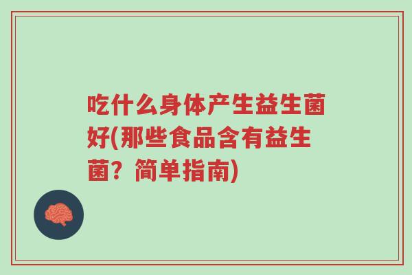 吃什么身体产生益生菌好(那些食品含有益生菌?简单指南)-第1张图片-超越 吃什么身体产生益生菌好(那些食品含有益生菌?简单指南)-第1张图片-超越