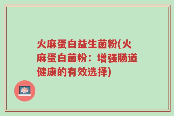 火麻蛋白益生菌粉(火麻蛋白菌粉:增强肠道健康的有效选择)-第1张图片-超越 火麻蛋白益生菌粉(火麻蛋白菌粉:增强肠道健康的有效选择)-第1张图片-超越