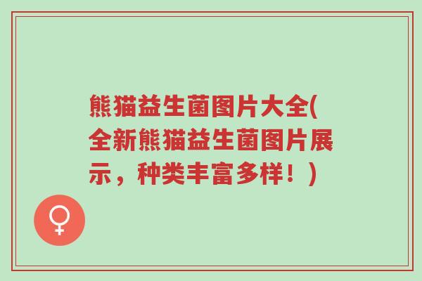 熊猫益生菌图片大全(全新熊猫益生菌图片展示,种类丰富多样!)-第1张图片-超越 熊猫益生菌图片大全(全新熊猫益生菌图片展示,种类丰富多样!)-第1张图片-超越