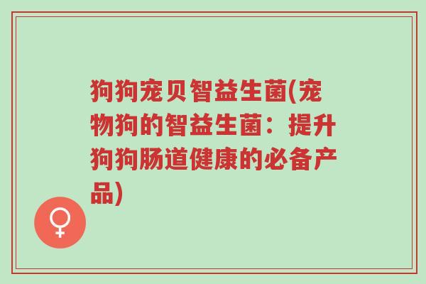 狗狗宠贝智益生菌(宠物狗的智益生菌:提升狗狗肠道健康的必备产品)-第1张图片-超越 狗狗宠贝智益生菌(宠物狗的智益生菌:提升狗狗肠道健康的必备产品)-第1张图片-超越