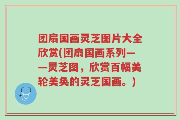 团扇国画灵芝图片大全欣赏(团扇国画系列——灵芝图,欣赏百幅美轮美奂的灵芝国画。)-第1张图片-超越 团扇国画灵芝图片大全欣赏(团扇国画系列——灵芝图,欣赏百幅美轮美奂的灵芝国画。)-第1张图片-超越