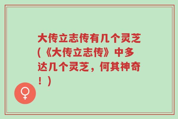 大传立志传有几个灵芝(《大传立志传》中多达几个灵芝,何其神奇!)-第1张图片-超越 大传立志传有几个灵芝(《大传立志传》中多达几个灵芝,何其神奇!)-第1张图片-超越