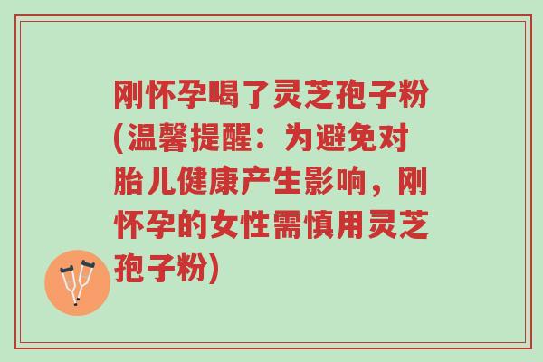 刚怀孕喝了灵芝孢子粉(温馨提醒:为避免对胎儿健康产生影响,刚怀孕的女性需慎用灵芝孢子粉)-第1张图片-超越 刚怀孕喝了灵芝孢子粉(温馨提醒:为避免对胎儿健康产生影响,刚怀孕的女性需慎用灵芝孢子粉)-第1张图片-超越
