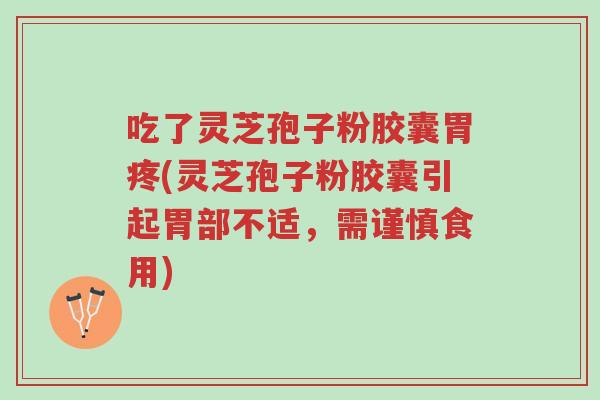 吃了灵芝孢子粉胶囊胃疼(灵芝孢子粉胶囊引起胃部不适,需谨慎食用)-第1张图片-超越 吃了灵芝孢子粉胶囊胃疼(灵芝孢子粉胶囊引起胃部不适,需谨慎食用)-第1张图片-超越