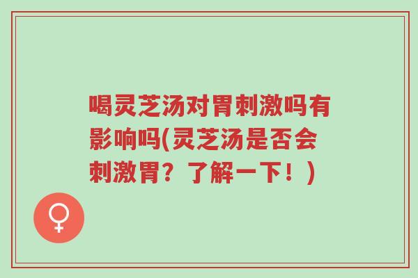 喝灵芝汤对胃刺激吗有影响吗(灵芝汤是否会刺激胃?了解一下!)-第1张图片-超越 喝灵芝汤对胃刺激吗有影响吗(灵芝汤是否会刺激胃?了解一下!)-第1张图片-超越