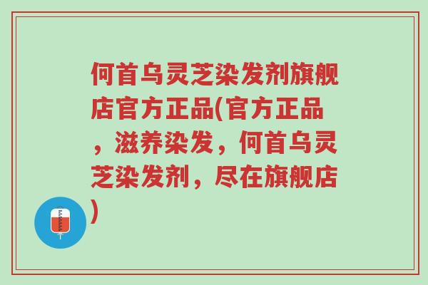 何首乌灵芝染发剂旗舰店官方正品(官方正品,滋养染发,何首乌灵芝染发剂,尽在旗舰店)-第1张图片-超越 何首乌灵芝染发剂旗舰店官方正品(官方正品,滋养染发,何首乌灵芝染发剂,尽在旗舰店)-第1张图片-超越