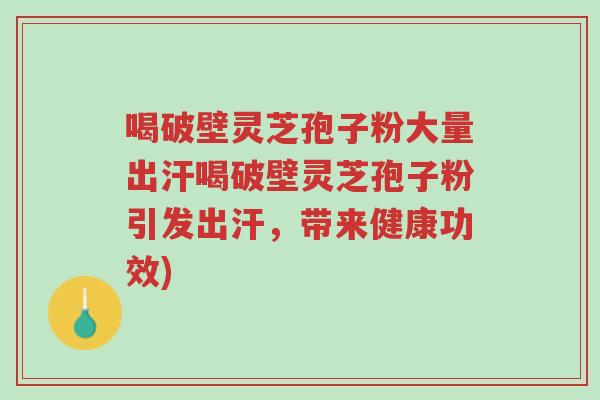 喝破壁灵芝孢子粉大量出汗喝破壁灵芝孢子粉引发出汗,带来健康功效)-第1张图片-超越 喝破壁灵芝孢子粉大量出汗喝破壁灵芝孢子粉引发出汗,带来健康功效)-第1张图片-超越