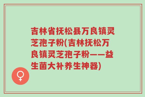 吉林省抚松县万良镇灵芝孢子粉(吉林抚松万良镇灵芝孢子粉——益生菌大补养生神器)-第1张图片-超越 吉林省抚松县万良镇灵芝孢子粉(吉林抚松万良镇灵芝孢子粉——益生菌大补养生神器)-第1张图片-超越