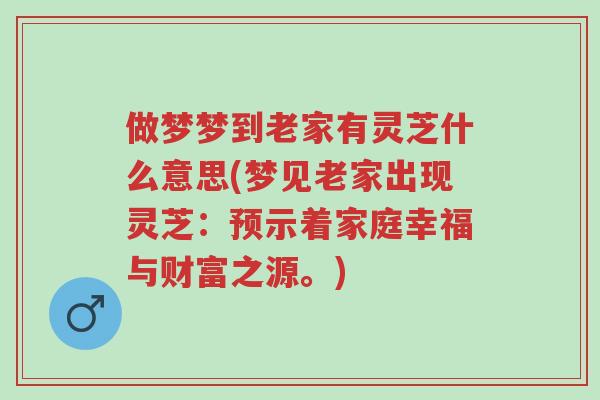 做梦梦到老家有灵芝什么意思(梦见老家出现灵芝：预示着家庭幸福与财富之源。)-第1张图片-超越