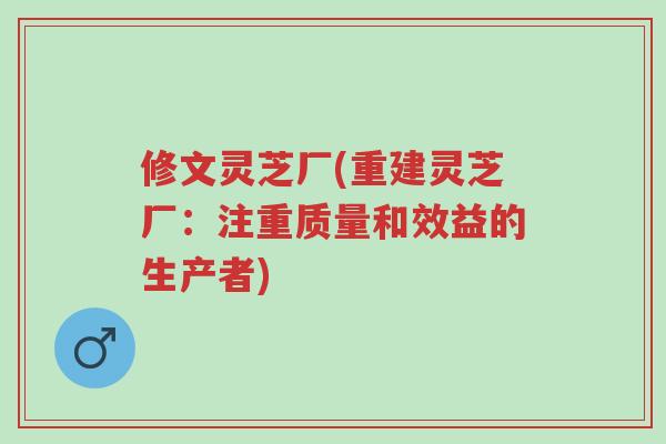 修文灵芝厂(重建灵芝厂：注重质量和效益的生产者)-第1张图片-超越