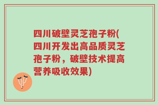 四川破壁灵芝孢子粉(四川开发出高品质灵芝孢子粉，破壁技术提高营养吸收效果)-第1张图片-超越