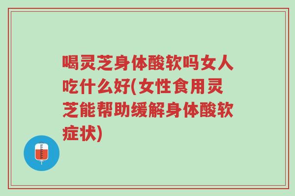 喝灵芝身体酸软吗女人吃什么好(女性食用灵芝能帮助缓解身体酸软症状)-第1张图片-超越 喝灵芝身体酸软吗女人吃什么好(女性食用灵芝能帮助缓解身体酸软症状)-第1张图片-超越