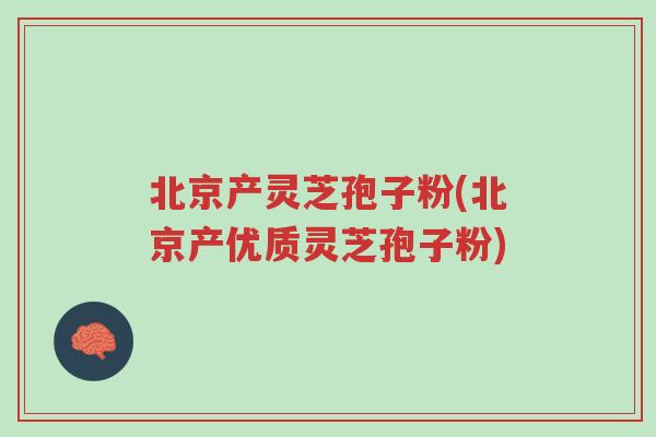 北京产灵芝孢子粉(北京产优质灵芝孢子粉)-第1张图片-超越 北京产灵芝孢子粉(北京产优质灵芝孢子粉)-第1张图片-超越