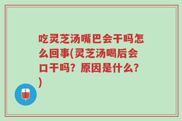 吃灵芝汤嘴巴会干吗怎么回事(灵芝汤喝后会口干吗?原因是什么?)-第1张图片-超越 吃灵芝汤嘴巴会干吗怎么回事(灵芝汤喝后会口干吗?原因是什么?)-第1张图片-超越