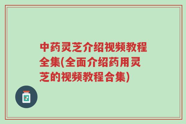 中药灵芝介绍视频教程全集(全面介绍药用灵芝的视频教程合集)-第1张图片-超越 中药灵芝介绍视频教程全集(全面介绍药用灵芝的视频教程合集)-第1张图片-超越