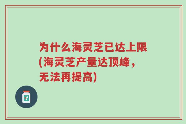 为什么海灵芝已达上限(海灵芝产量达顶峰,无法再提高)-第1张图片-超越 为什么海灵芝已达上限(海灵芝产量达顶峰,无法再提高)-第1张图片-超越