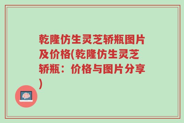 乾隆仿生灵芝轿瓶图片及价格(乾隆仿生灵芝轿瓶:价格与图片分享)-第1张图片-超越 乾隆仿生灵芝轿瓶图片及价格(乾隆仿生灵芝轿瓶:价格与图片分享)-第1张图片-超越