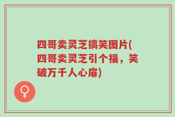 四哥卖灵芝搞笑图片(四哥卖灵芝引个福,笑破万千人心扉)-第1张图片-超越 四哥卖灵芝搞笑图片(四哥卖灵芝引个福,笑破万千人心扉)-第1张图片-超越