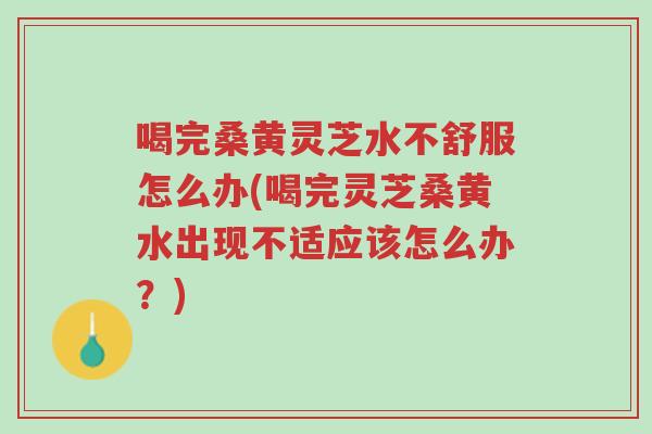 喝完桑黄灵芝水不舒服怎么办(喝完灵芝桑黄水出现不适应该怎么办?)-第1张图片-超越 喝完桑黄灵芝水不舒服怎么办(喝完灵芝桑黄水出现不适应该怎么办?)-第1张图片-超越