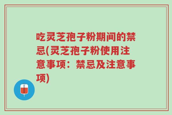 吃灵芝孢子粉期间的禁忌(灵芝孢子粉使用注意事项:禁忌及注意事项)-第1张图片-超越 吃灵芝孢子粉期间的禁忌(灵芝孢子粉使用注意事项:禁忌及注意事项)-第1张图片-超越
