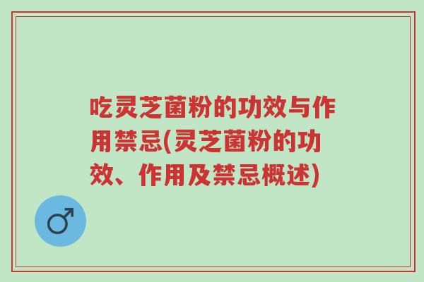吃灵芝菌粉的功效与作用禁忌(灵芝菌粉的功效、作用及禁忌概述)-第1张图片-超越 吃灵芝菌粉的功效与作用禁忌(灵芝菌粉的功效、作用及禁忌概述)-第1张图片-超越