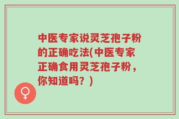中医专家说灵芝孢子粉的正确吃法(中医专家正确食用灵芝孢子粉,你知道吗?)-第1张图片-超越 中医专家说灵芝孢子粉的正确吃法(中医专家正确食用灵芝孢子粉,你知道吗?)-第1张图片-超越
