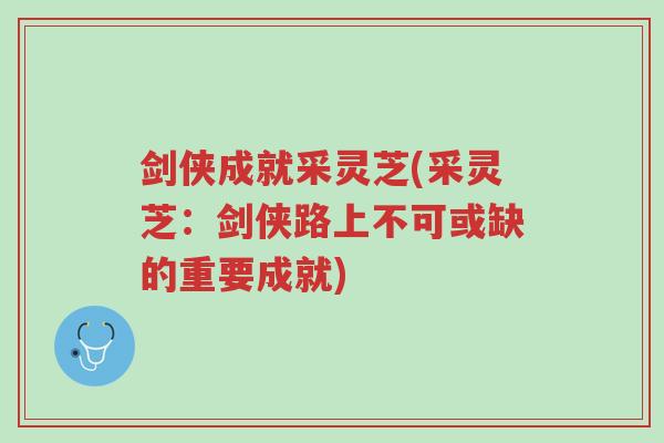 剑侠成就采灵芝(采灵芝:剑侠路上不可或缺的重要成就)-第1张图片-超越 剑侠成就采灵芝(采灵芝:剑侠路上不可或缺的重要成就)-第1张图片-超越