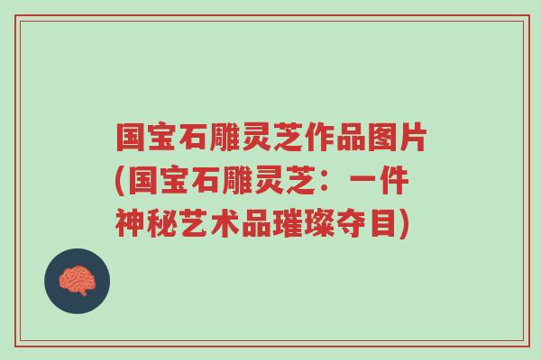 国宝石雕灵芝作品图片(国宝石雕灵芝:一件神秘艺术品璀璨夺目)-第1张图片-超越 国宝石雕灵芝作品图片(国宝石雕灵芝:一件神秘艺术品璀璨夺目)-第1张图片-超越