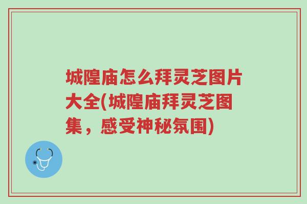 城隍庙怎么拜灵芝图片大全(城隍庙拜灵芝图集,感受神秘氛围)-第1张图片-超越 城隍庙怎么拜灵芝图片大全(城隍庙拜灵芝图集,感受神秘氛围)-第1张图片-超越