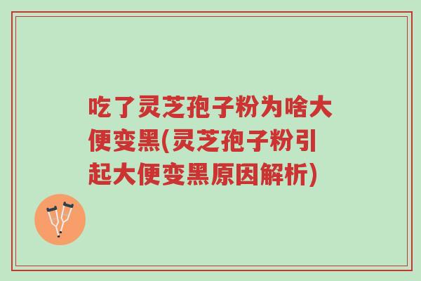吃了灵芝孢子粉为啥大便变黑(灵芝孢子粉引起大便变黑原因解析)-第1张图片-超越 吃了灵芝孢子粉为啥大便变黑(灵芝孢子粉引起大便变黑原因解析)-第1张图片-超越