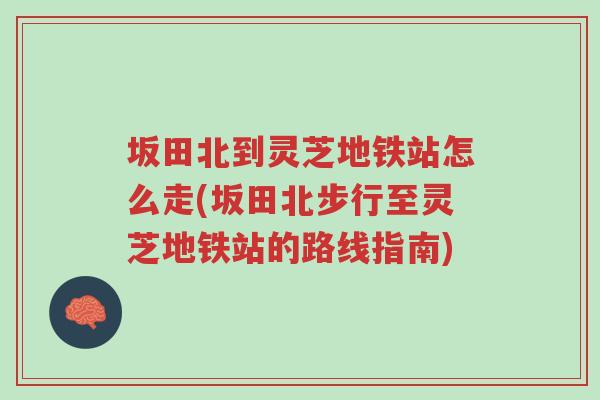 坂田北到灵芝地铁站怎么走(坂田北步行至灵芝地铁站的路线指南)-第1张图片-超越 坂田北到灵芝地铁站怎么走(坂田北步行至灵芝地铁站的路线指南)-第1张图片-超越